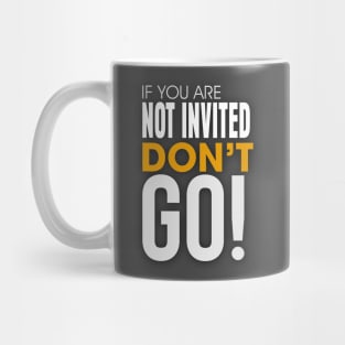 If you are Not invited Don't Go! Mug